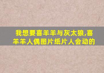 我想要喜羊羊与灰太狼,喜羊羊人偶图片纸片人会动的