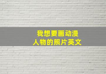 我想要画动漫人物的照片英文