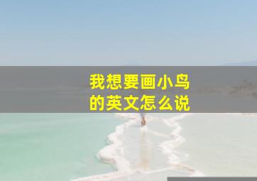 我想要画小鸟的英文怎么说