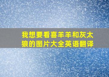 我想要看喜羊羊和灰太狼的图片大全英语翻译