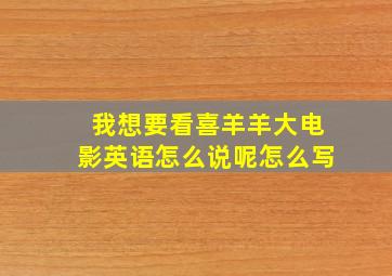 我想要看喜羊羊大电影英语怎么说呢怎么写