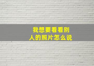 我想要看看别人的照片怎么说