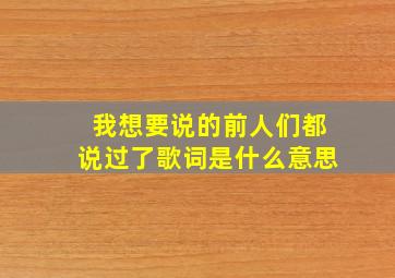 我想要说的前人们都说过了歌词是什么意思