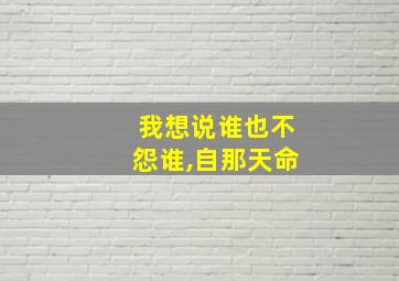 我想说谁也不怨谁,自那天命