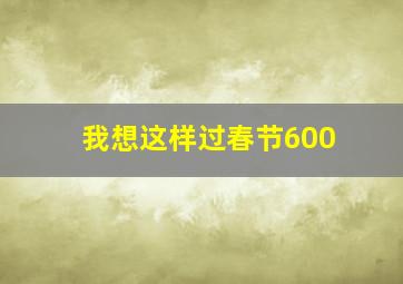 我想这样过春节600