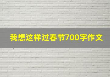 我想这样过春节700字作文