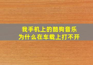 我手机上的酷狗音乐为什么在车载上打不开