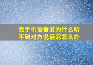 我手机语音时为什么听不到对方说话呢怎么办