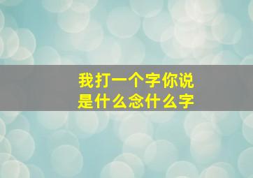 我打一个字你说是什么念什么字