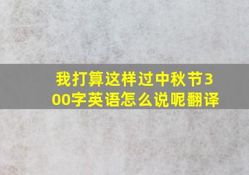 我打算这样过中秋节300字英语怎么说呢翻译