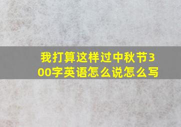 我打算这样过中秋节300字英语怎么说怎么写