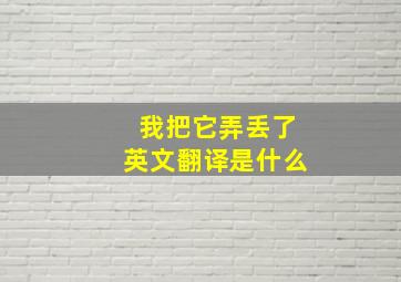 我把它弄丢了英文翻译是什么