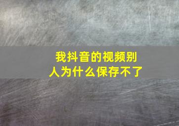 我抖音的视频别人为什么保存不了