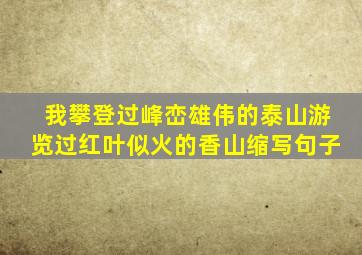 我攀登过峰峦雄伟的泰山游览过红叶似火的香山缩写句子