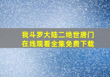 我斗罗大陆二绝世唐门在线观看全集免费下载