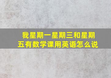 我星期一星期三和星期五有数学课用英语怎么说