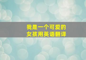 我是一个可爱的女孩用英语翻译