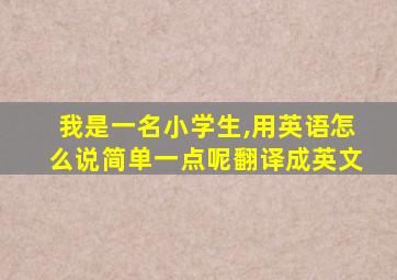 我是一名小学生,用英语怎么说简单一点呢翻译成英文