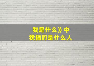 我是什么》中我指的是什么人