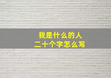 我是什么的人二十个字怎么写