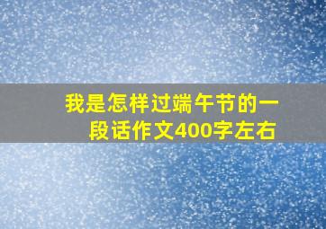 我是怎样过端午节的一段话作文400字左右