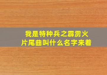 我是特种兵之霹雳火片尾曲叫什么名字来着