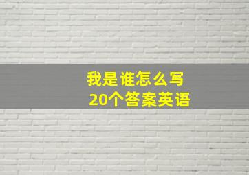 我是谁怎么写20个答案英语