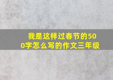 我是这样过春节的500字怎么写的作文三年级