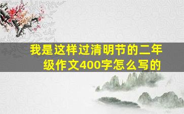 我是这样过清明节的二年级作文400字怎么写的