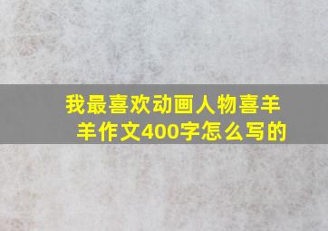 我最喜欢动画人物喜羊羊作文400字怎么写的