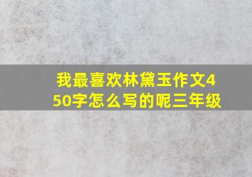 我最喜欢林黛玉作文450字怎么写的呢三年级