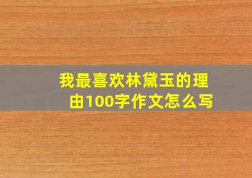 我最喜欢林黛玉的理由100字作文怎么写