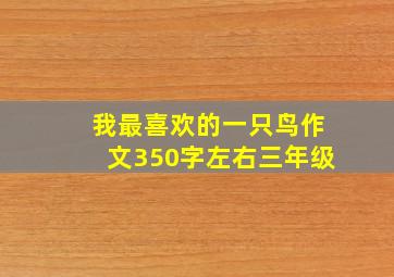 我最喜欢的一只鸟作文350字左右三年级