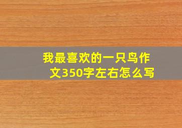 我最喜欢的一只鸟作文350字左右怎么写