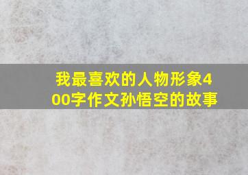 我最喜欢的人物形象400字作文孙悟空的故事