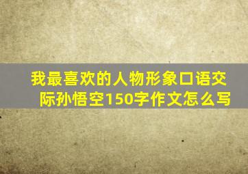 我最喜欢的人物形象口语交际孙悟空150字作文怎么写