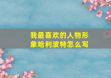 我最喜欢的人物形象哈利波特怎么写