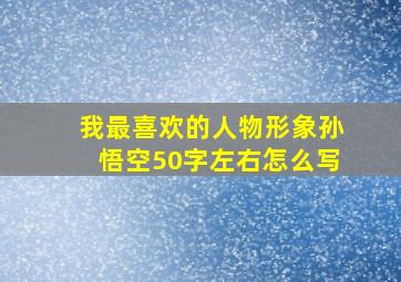 我最喜欢的人物形象孙悟空50字左右怎么写