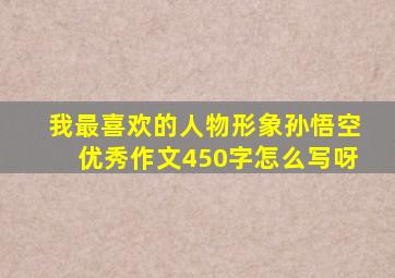 我最喜欢的人物形象孙悟空优秀作文450字怎么写呀