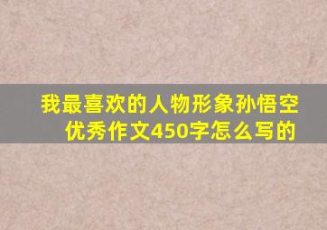 我最喜欢的人物形象孙悟空优秀作文450字怎么写的