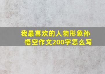 我最喜欢的人物形象孙悟空作文200字怎么写