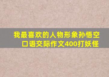 我最喜欢的人物形象孙悟空口语交际作文400打妖怪