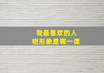 我最喜欢的人物形象是哪一课