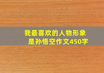 我最喜欢的人物形象是孙悟空作文450字