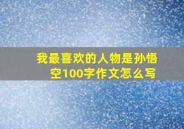 我最喜欢的人物是孙悟空100字作文怎么写