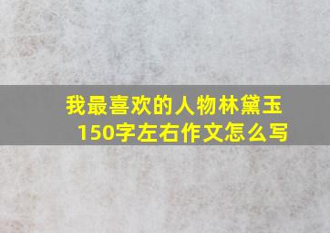 我最喜欢的人物林黛玉150字左右作文怎么写