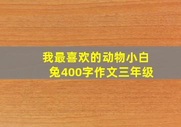 我最喜欢的动物小白兔400字作文三年级