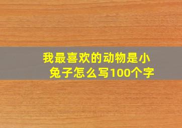 我最喜欢的动物是小兔子怎么写100个字