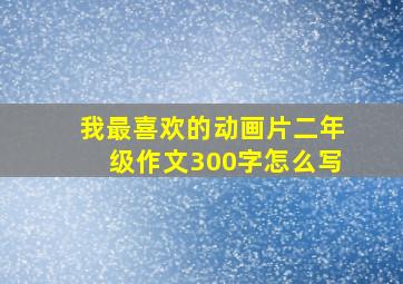 我最喜欢的动画片二年级作文300字怎么写