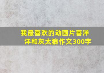 我最喜欢的动画片喜洋洋和灰太狼作文300字